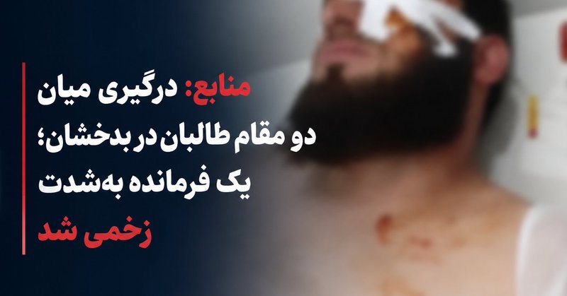 منابع: درگیری میان دو مقام طالبان در بدخشان؛ یک فرمانده به‌شدت زخ.می شد