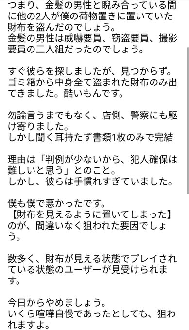 ゲーセン 財布盗まれました Iy8fe3yyoexapev 迷惑系youtuberかと思ったら ガチ目の窃盗団だった話 本日 財布盗まれました 僕が推測するに ゲーセンでなんらかをプレイなさっている方の大半が被害に遭う可能性がある手法でした 拡散のほどお願いします